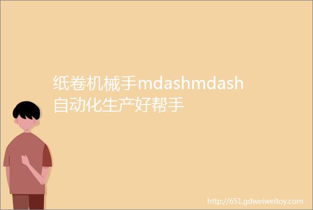 纸卷机械手mdashmdash自动化生产好帮手